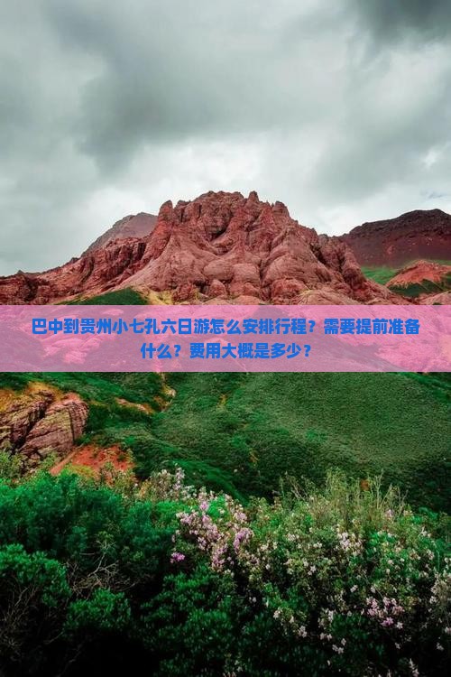 巴中到贵州小七孔六日游怎么安排行程?需要提前准备什么?费用大概是多少? 巴中到贵州小七孔六日游怎么安排行程?需要提前准备什么?费用大概是多少?
