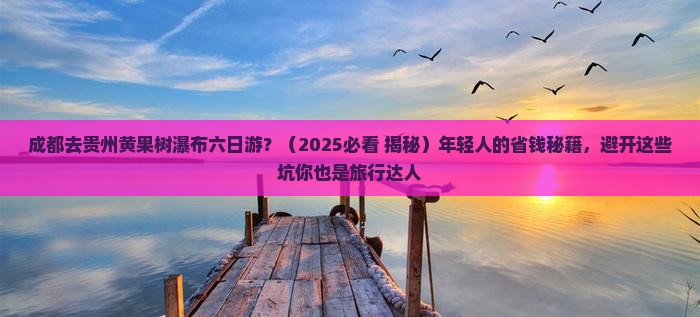 成都去贵州黄果树瀑布六日游