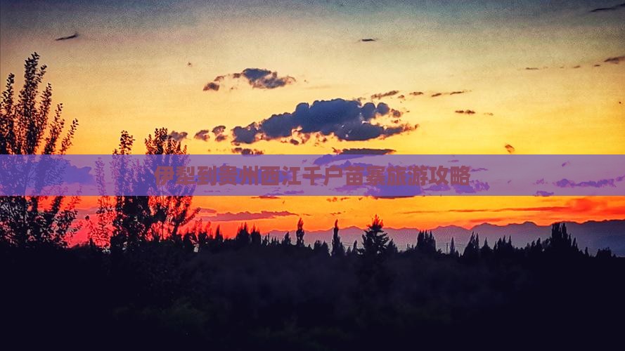 伊犁哈萨克到贵州西江千户苗寨景点