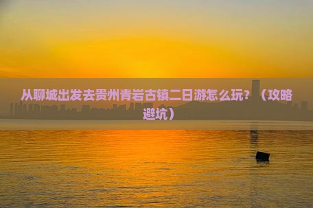 聊城去贵州青岩古镇二日游