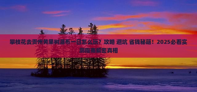 攀枝花去贵州黄果树瀑布一日