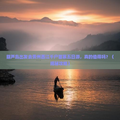 葫芦岛去贵州西江千户苗寨五日游