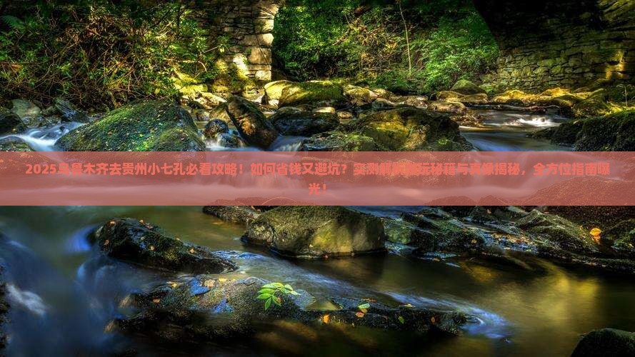 乌鲁木齐去贵州小七孔攻略