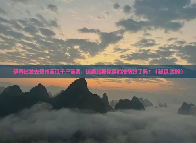 伊春去贵州西江千户苗寨必去地