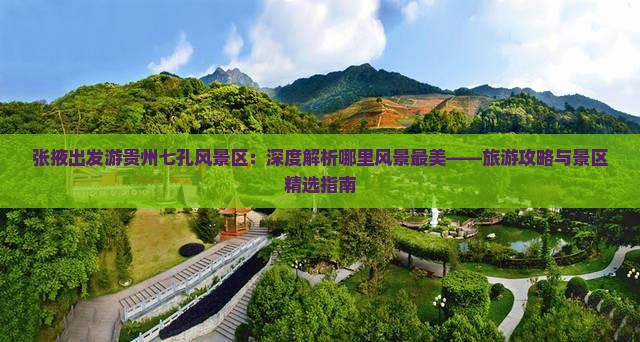 张掖出发游贵州七孔风景区：深度解析哪里风景最美——旅游攻略与景区精选指南