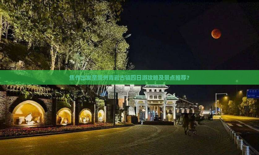 焦作出发至贵州青岩古镇四日游攻略及景点推荐？