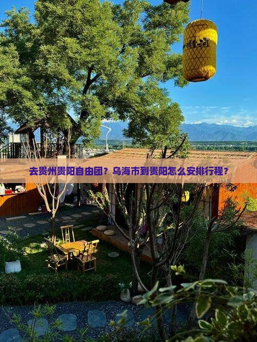 去贵州贵阳自由团？乌海市到贵阳怎么安排行程？