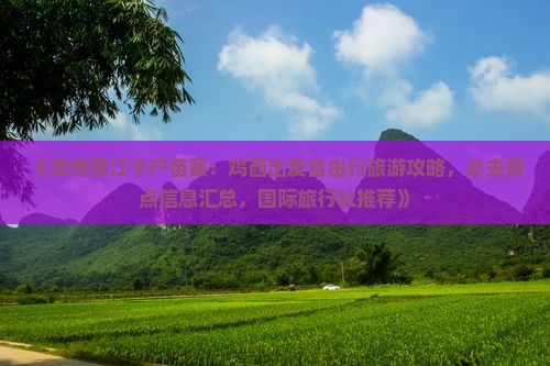 《贵州西江千户苗寨：鸡西出发自由行旅游攻略，必去景点信息汇总，国际旅行社推荐》
