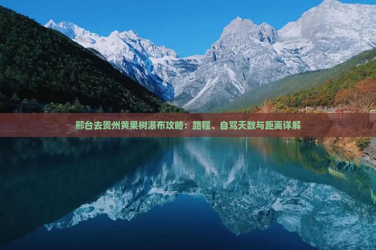 邢台去贵州黄果树瀑布攻略：路程、自驾天数与距离详解