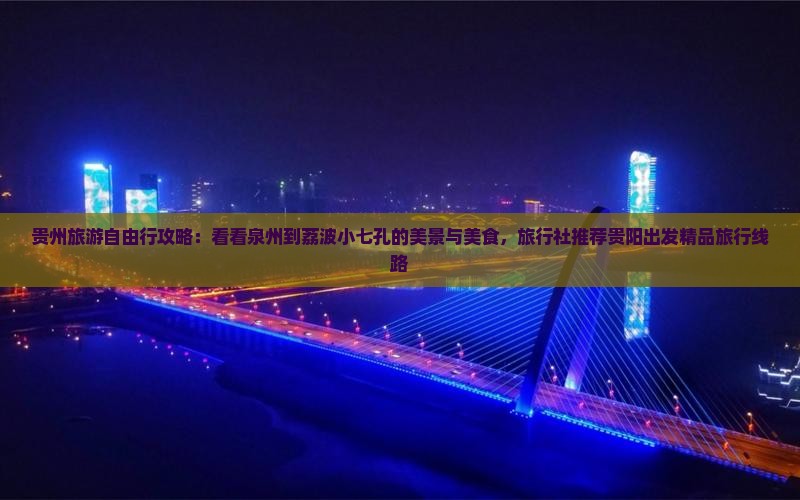 贵州旅游自由行攻略：看看泉州到荔波小七孔的美景与美食，旅行社推荐贵阳出发精品旅行线路