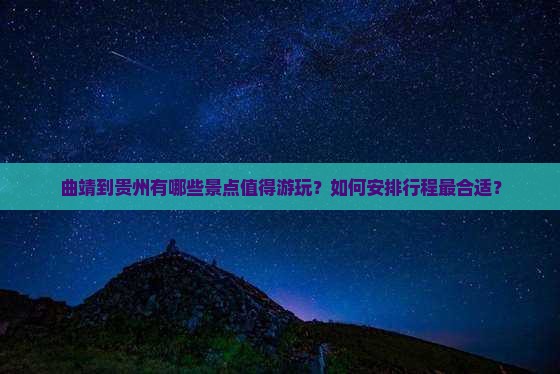 曲靖到贵州有哪些景点值得游玩？如何安排行程最合适？