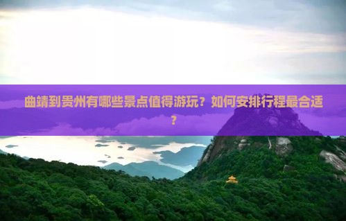 曲靖到贵州有哪些景点值得游玩？如何安排行程最合适？