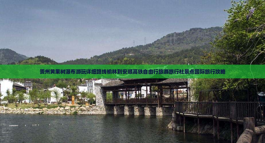 贵州黄果树瀑布游玩详细路线榆林到安顺高铁自由行旅游旅行社景点国际旅行攻略