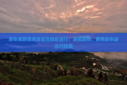 黔东南到贵州青岩古镇自由行：具体路线、费用及东站出行指南