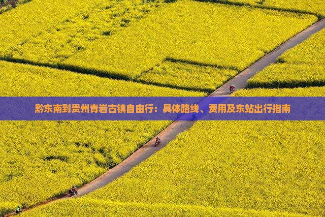 黔东南到贵州青岩古镇自由行：具体路线、费用及东站出行指南