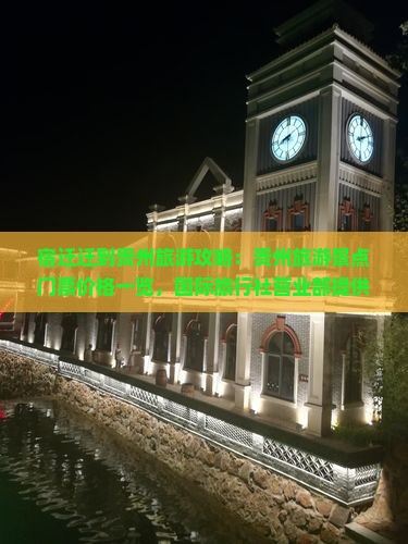 宿迁迁到贵州旅游攻略：贵州旅游景点门票价格一览，国际旅行社营业部提供自由行所有景点门票免费信息