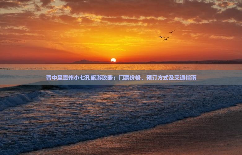 晋中至贵州小七孔旅游攻略：门票价格、预订方式及交通指南