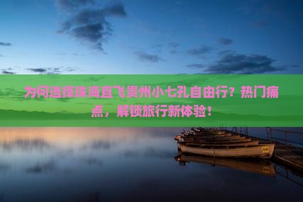 为何选择珠海直飞贵州小七孔自由行？热门痛点，解锁旅行新体验！