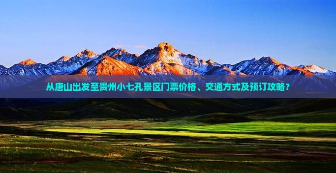 从唐山出发至贵州小七孔景区门票价格、交通方式及预订攻略？