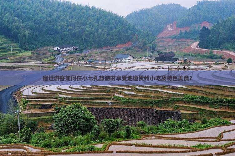 宿迁游客如何在小七孔旅游时享受地道贵州小吃及特色美食？