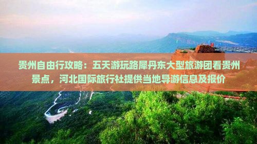 贵州自由行攻略：五天游玩路犀丹东大型旅游团看贵州景点，河北国际旅行社提供当地导游信息及报价