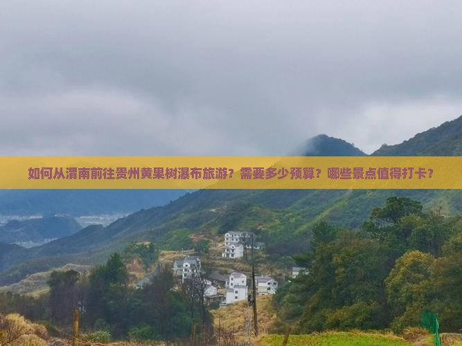 如何从渭南前往贵州黄果树瀑布旅游？需要多少预算？哪些景点值得打卡？