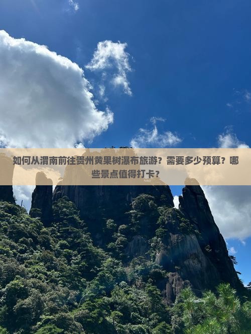 如何从渭南前往贵州黄果树瀑布旅游？需要多少预算？哪些景点值得打卡？