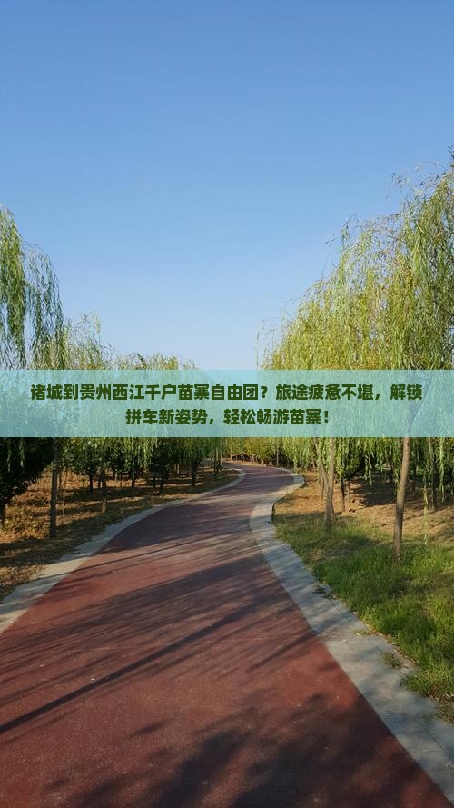 诸城到贵州西江千户苗寨自由团？旅途疲惫不堪，解锁拼车新姿势，轻松畅游苗寨！