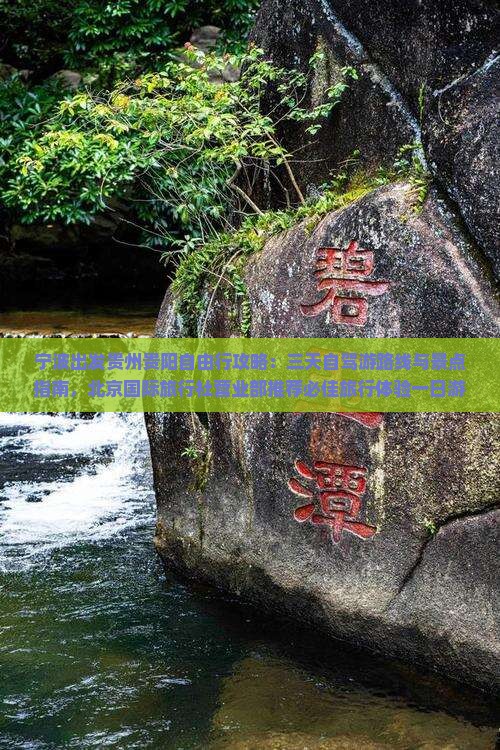 宁波出发贵州贵阳自由行攻略：三天自驾游路线与景点指南，北京国际旅行社营业部推荐必佳旅行体验一日游