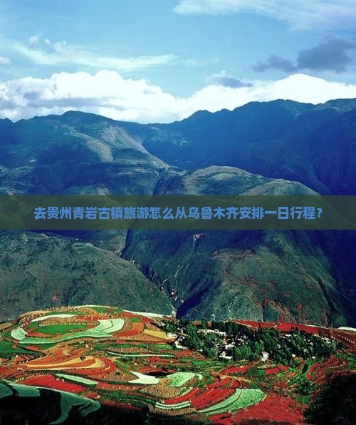 去贵州青岩古镇旅游怎么从乌鲁木齐安排一日行程？