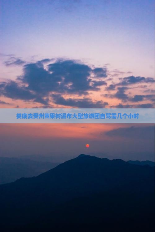 娄底去贵州黄果树瀑布大型旅游团自驾需几个小时