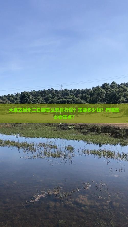 大连去贵州二日游怎么安排行程？需要多少钱？有哪些必看景点？
