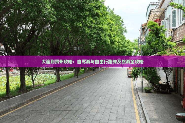 大连到贵州攻略：自驾游与自由行路线及旅游全攻略
