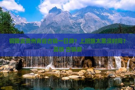 铜陵去贵州青岩古镇一日游？上班族太累没时间？高铁+古镇游