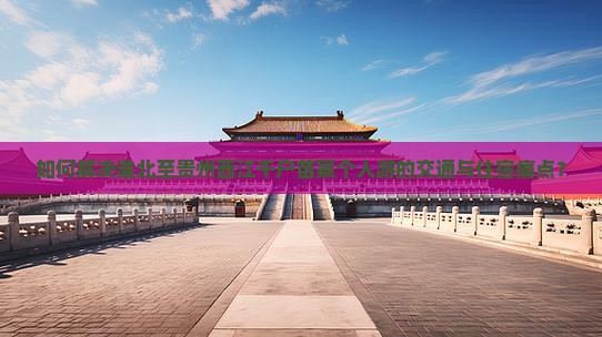 如何解决淮北至贵州西江千户苗寨个人游的交通与住宿痛点？