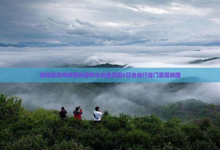 蚌埠到贵州黄果树瀑布必去地贵阳5日自由行含门票高铁团