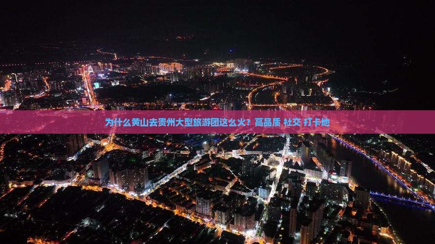 为什么黄山去贵州大型旅游团这么火？高品质+社交+打卡地