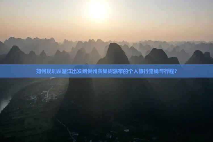 如何规划从潜江出发到贵州黄果树瀑布的个人旅行路线与行程？