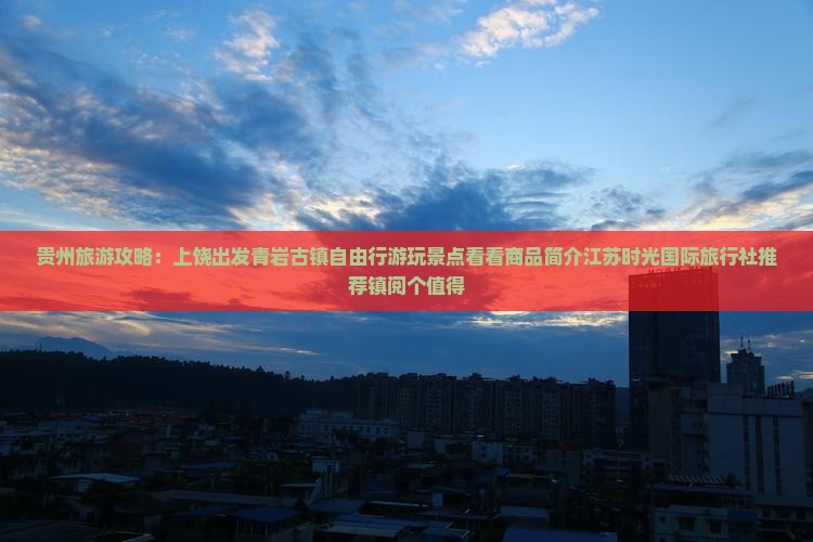 贵州旅游攻略：上饶出发青岩古镇自由行游玩景点看看商品简介江苏时光国际旅行社推荐镇阅个值得