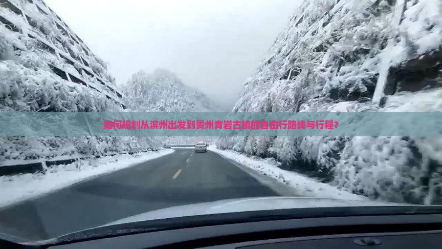 如何规划从滨州出发到贵州青岩古镇的自由行路线与行程？