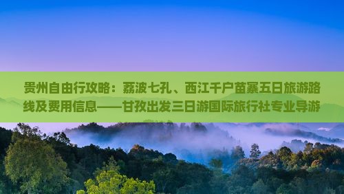 贵州自由行攻略：荔波七孔、西江千户苗寨五日旅游路线及费用信息——甘孜出发三日游国际旅行社专业导游伴游