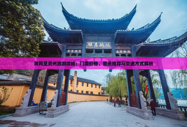 黄冈至贵州旅游攻略：门票价格、景点推荐与交通方式解析