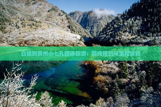 白银到贵州小七孔团体旅游：路线规划与里程攻略