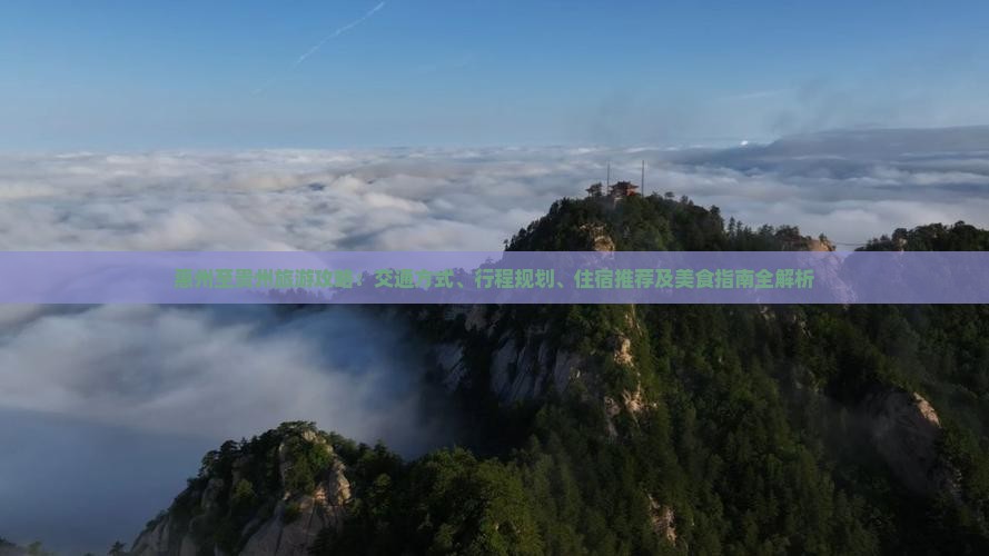 惠州至贵州旅游攻略：交通方式、行程规划、住宿推荐及美食指南全解析