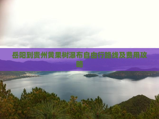 岳阳到贵州黄果树瀑布自由行路线及费用攻略
