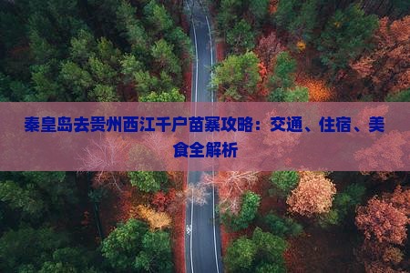 秦皇岛去贵州西江千户苗寨攻略：交通、住宿、美食全解析