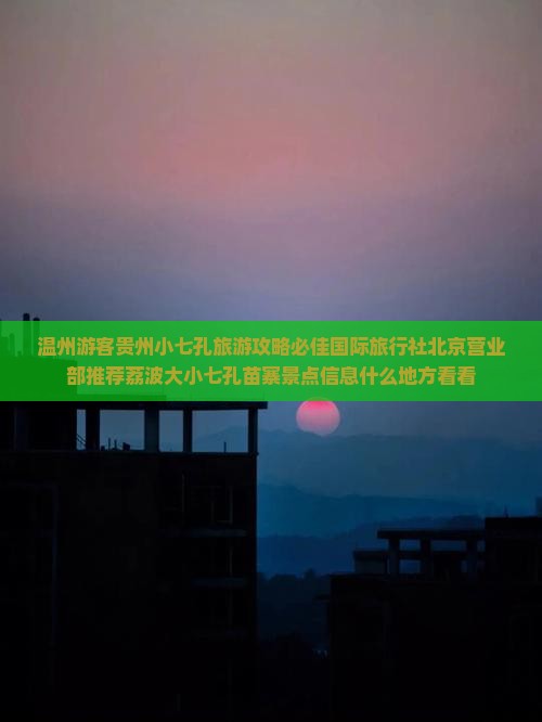 温州游客贵州小七孔旅游攻略必佳国际旅行社北京营业部推荐荔波大小七孔苗寨景点信息什么地方看看