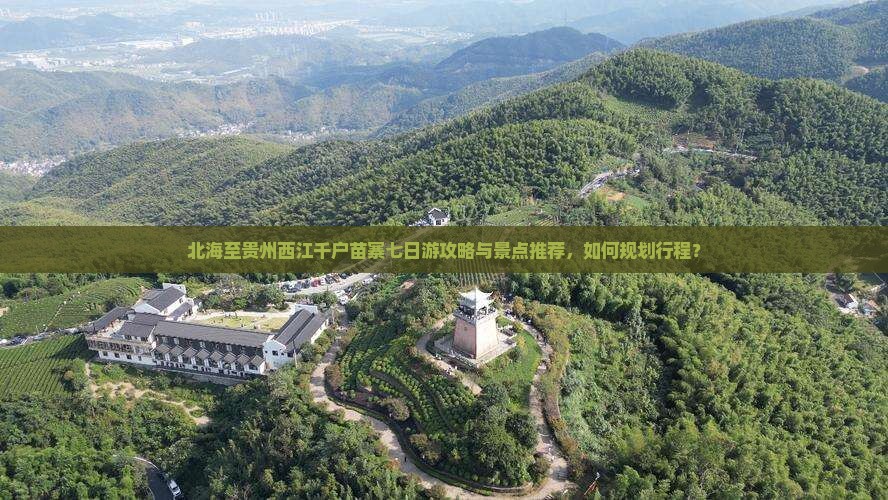 北海至贵州西江千户苗寨七日游攻略与景点推荐，如何规划行程？