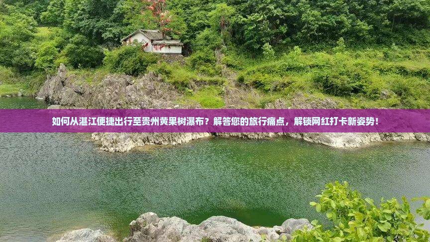 如何从湛江便捷出行至贵州黄果树瀑布？解答您的旅行痛点，解锁网红打卡新姿势！