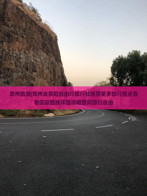 贵州旅游|郑州去贵阳自由行旅行社推荐更多旅行景点看看信息路线详细攻略国际旅行自由